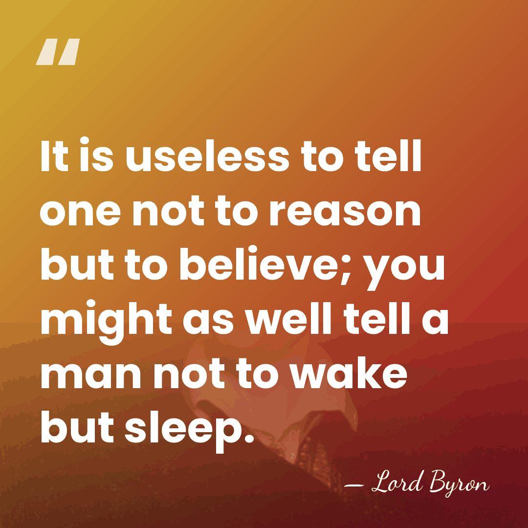 It is useless to tell one not to reason but to believe;&hellip; - Lord Byron