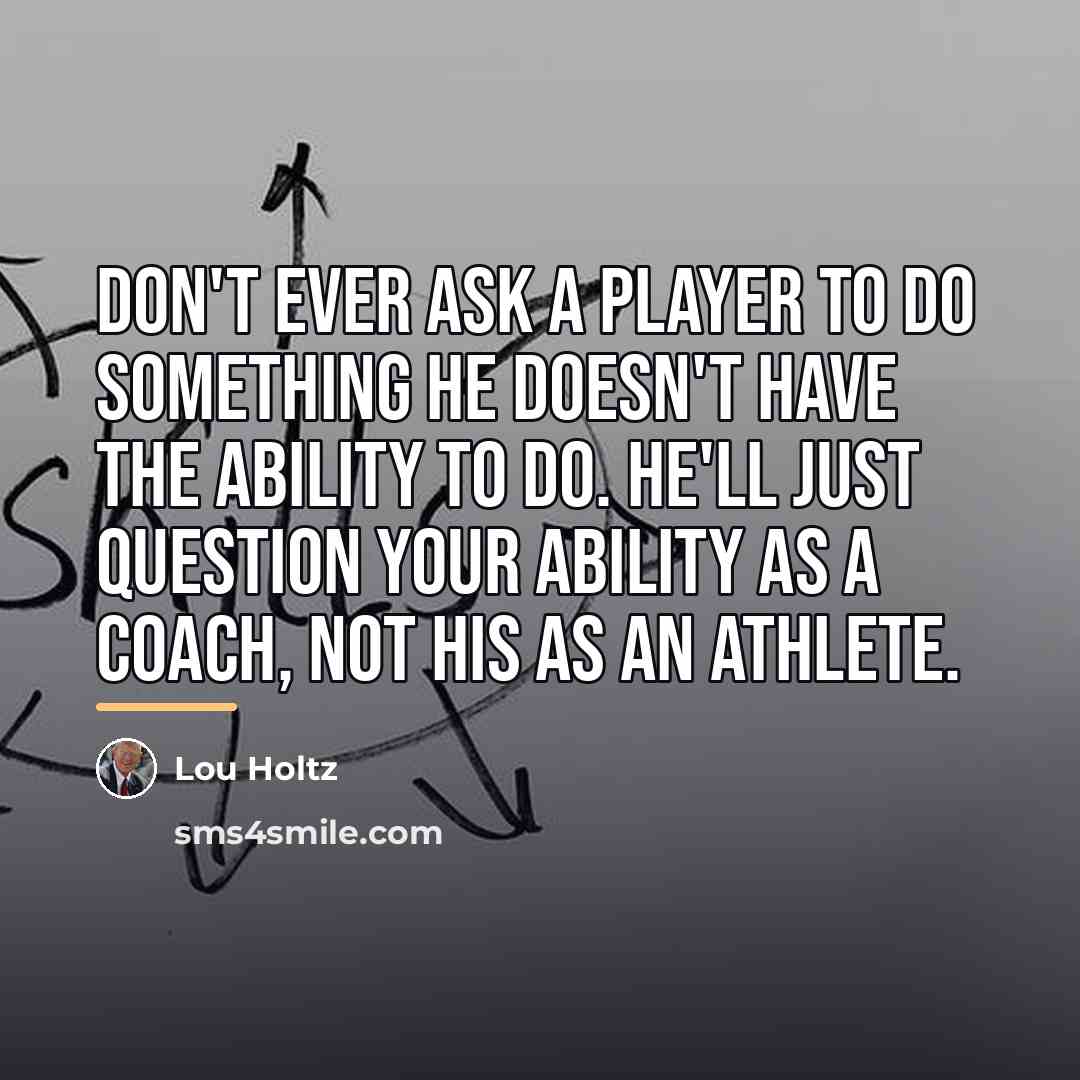 “Don't ever ask a player to do something he doesn't…” quote by Lou Holtz
