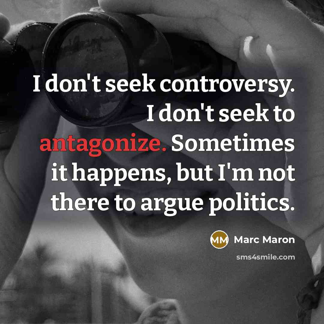 “I don't seek controversy. I don't seek to antagonize. Sometimes it happens, but I'm not there to argue politics.” quote by Marc Maron
