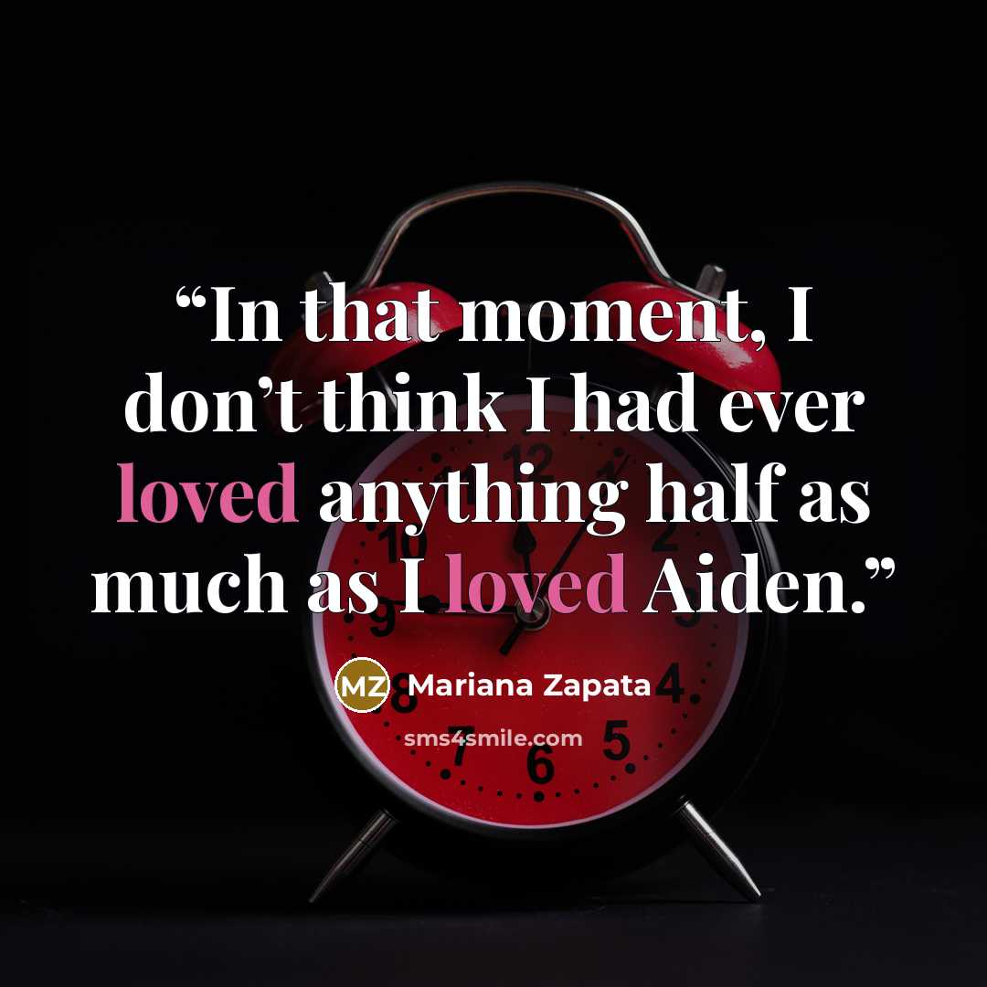 “In that moment, I don’t think I had ever loved anything half as much as I loved Aiden.” quote by Mariana Zapata