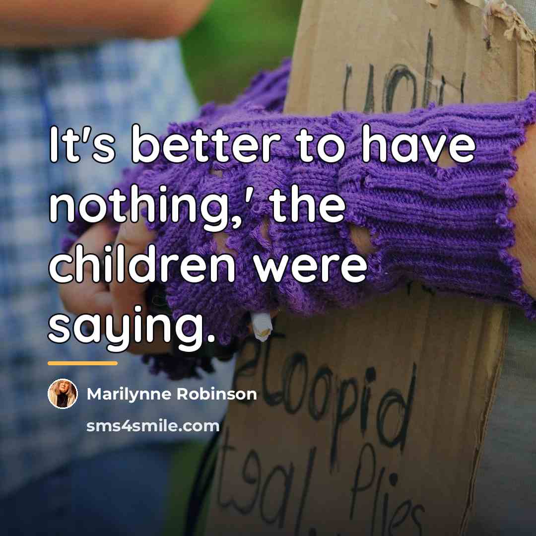 “It's better to have nothing,' the children were saying.…” quote by Marilynne Robinson