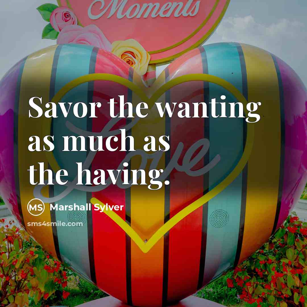 “Savor the wanting as much as the having.…” quote by Marshall Sylver