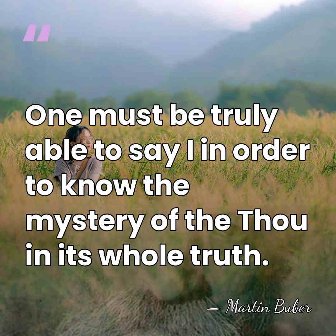 One must be truly able to say I in order to know&hellip; - Martin Buber