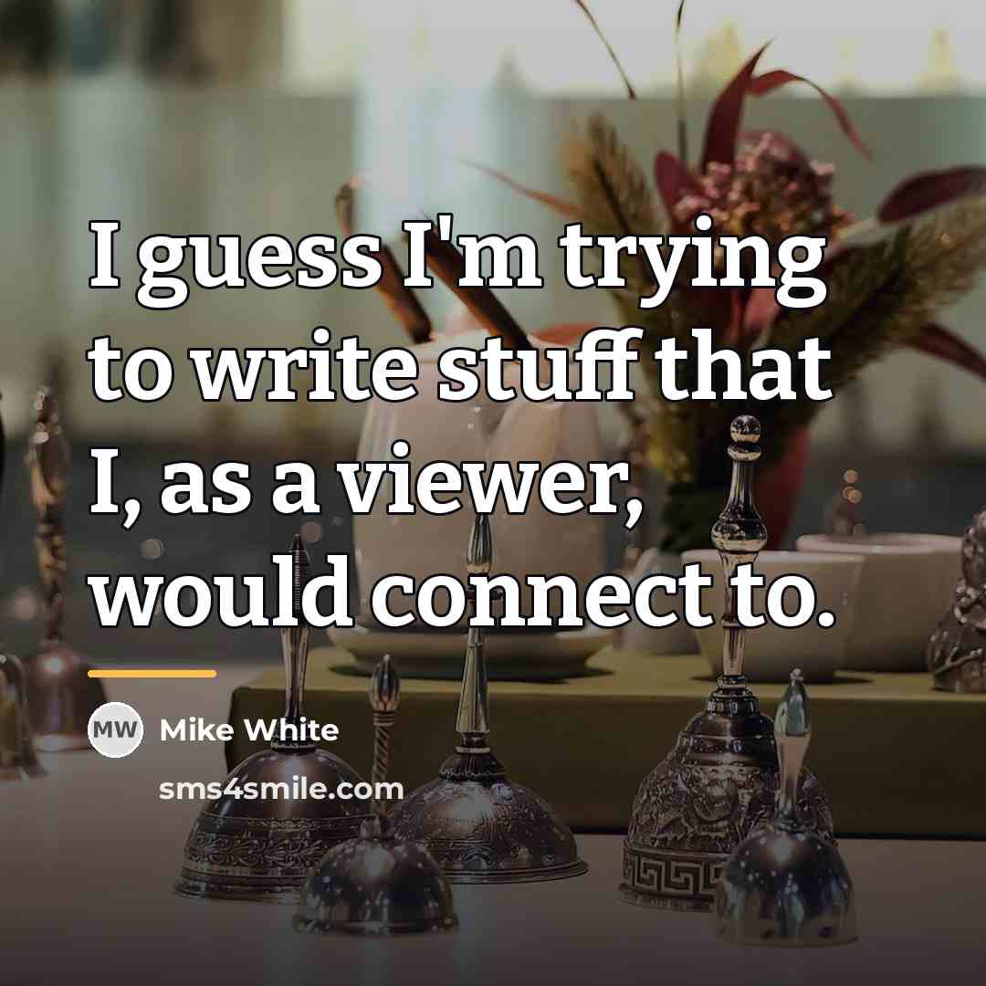 “I guess I'm trying to write stuff that I, as…” quote by Mike White