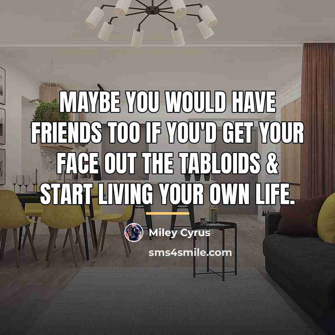 “Maybe YOU would have friends too if you'd get your…” quote by Miley Cyrus