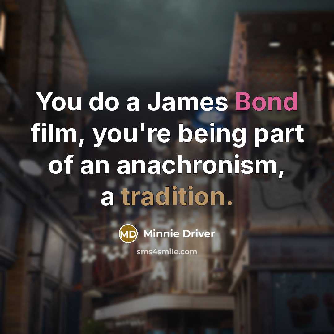 “You do a James Bond film, you're being part of…” quote by Minnie Driver
