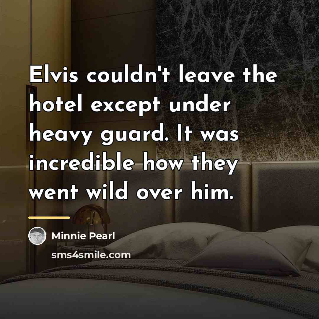 “Elvis couldn't leave the hotel except under heavy guard. It…” quote by Minnie Pearl