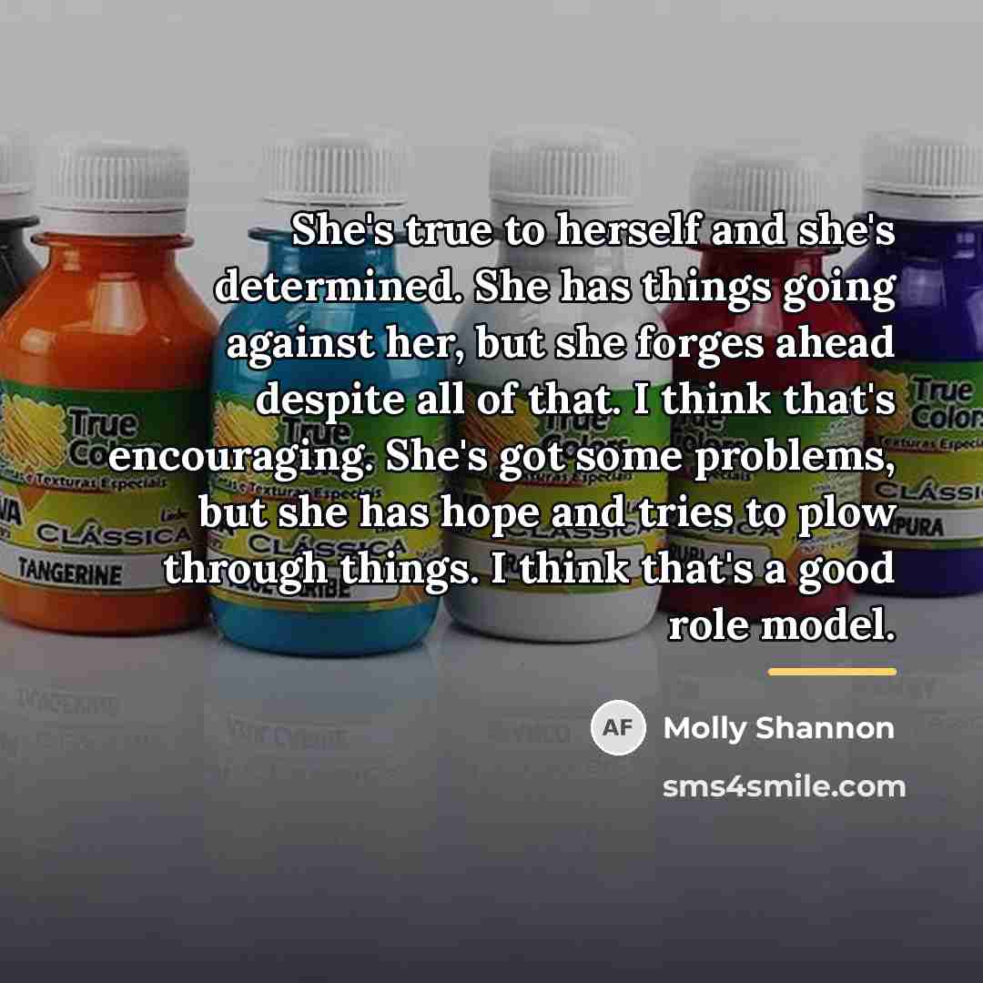 “She's true to herself and she's determined. She has things…” quote by Molly Shannon