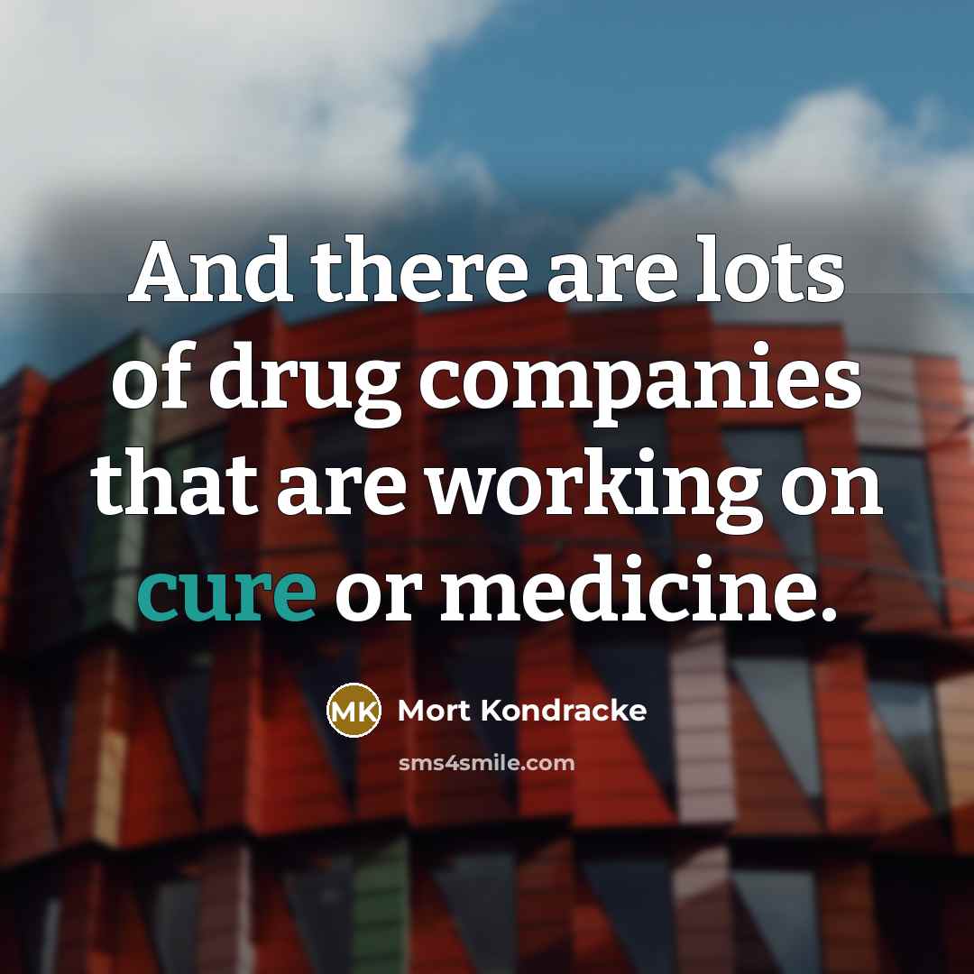 “And there are lots of drug companies that are working…” quote by Mort Kondracke