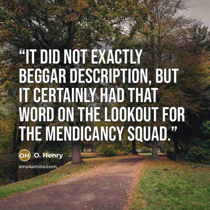 “It did not exactly beggar description, but it certainly had that word on the lookout for the mendicancy squad.” quote by O. Henry
