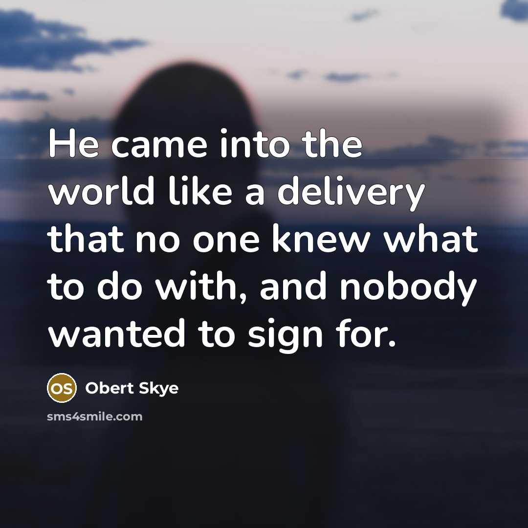 “He came into the world like a delivery that no…” quote by Obert Skye