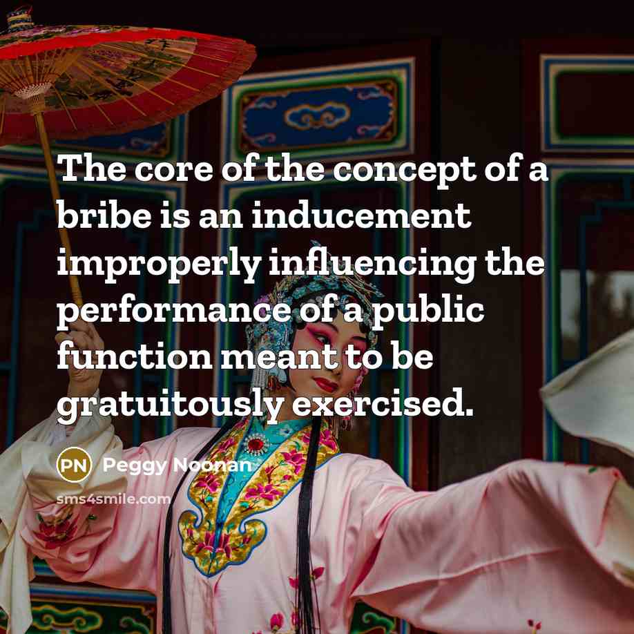 “The core of the concept of a bribe is an…” quote by Peggy Noonan