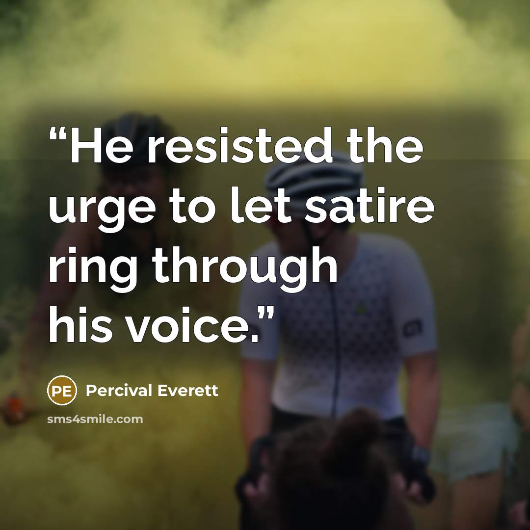 “He resisted the urge to let satire ring through his voice.” quote by Percival Everett