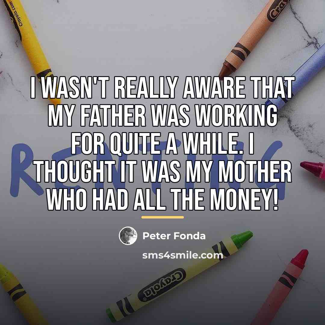 “I wasn't really aware that my father was working for…” quote by Peter Fonda