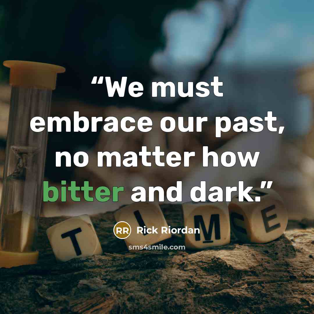 “We must embrace our past, no matter how bitter and dark.” quote by Rick Riordan