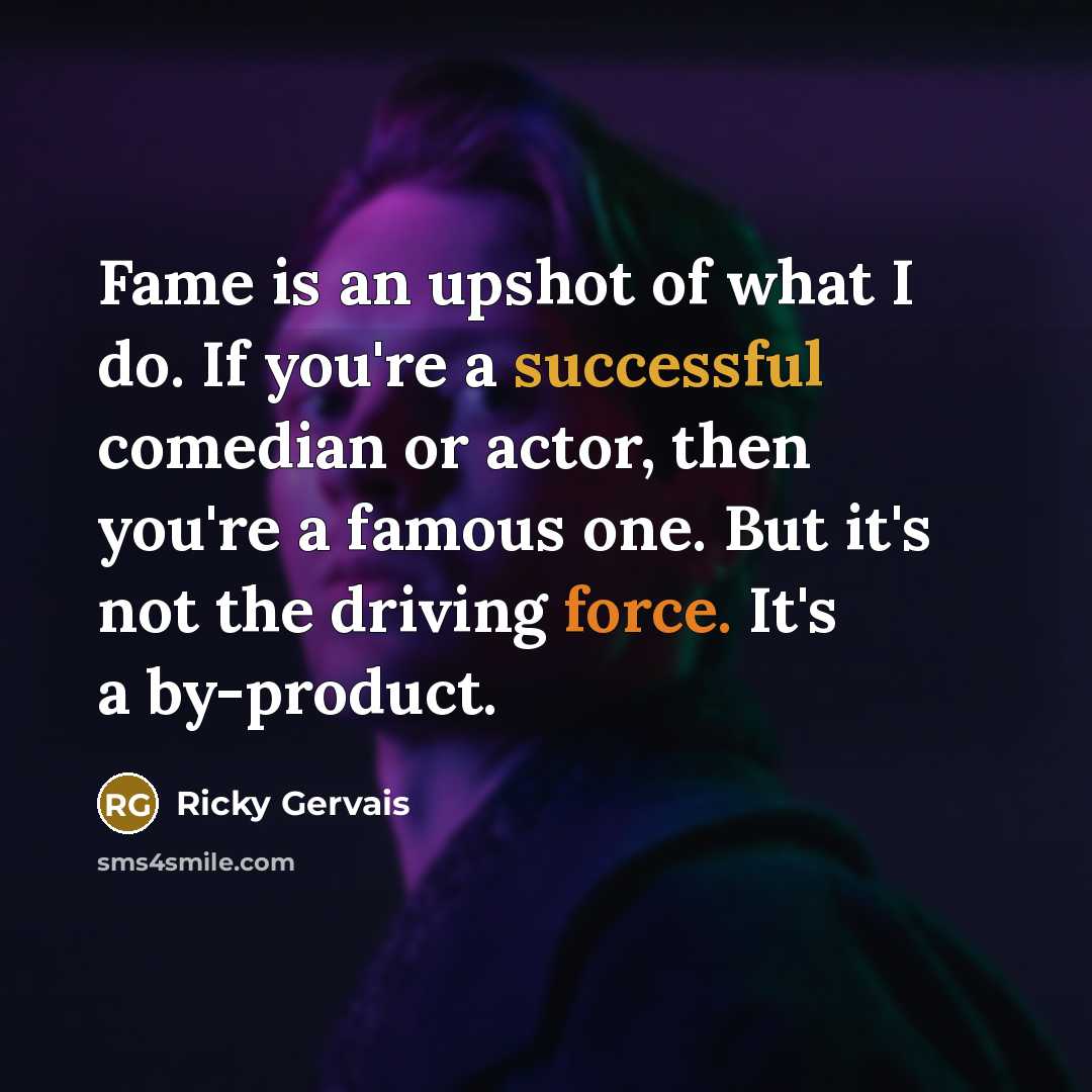 “Fame is an upshot of what I do. If you're…” quote by Ricky Gervais