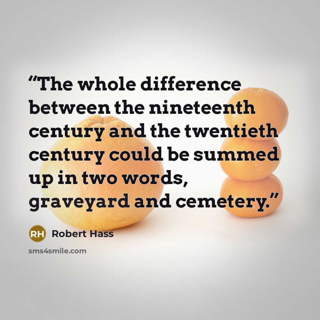“The whole difference between the nineteenth century and the twentieth century could be summed up in two words, graveyard and cemetery.” quote by Robert Hass
