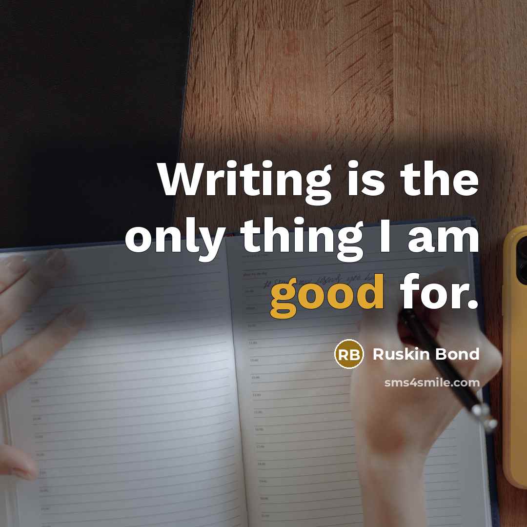 “Writing is the only thing I am good for.…” quote by Ruskin Bond