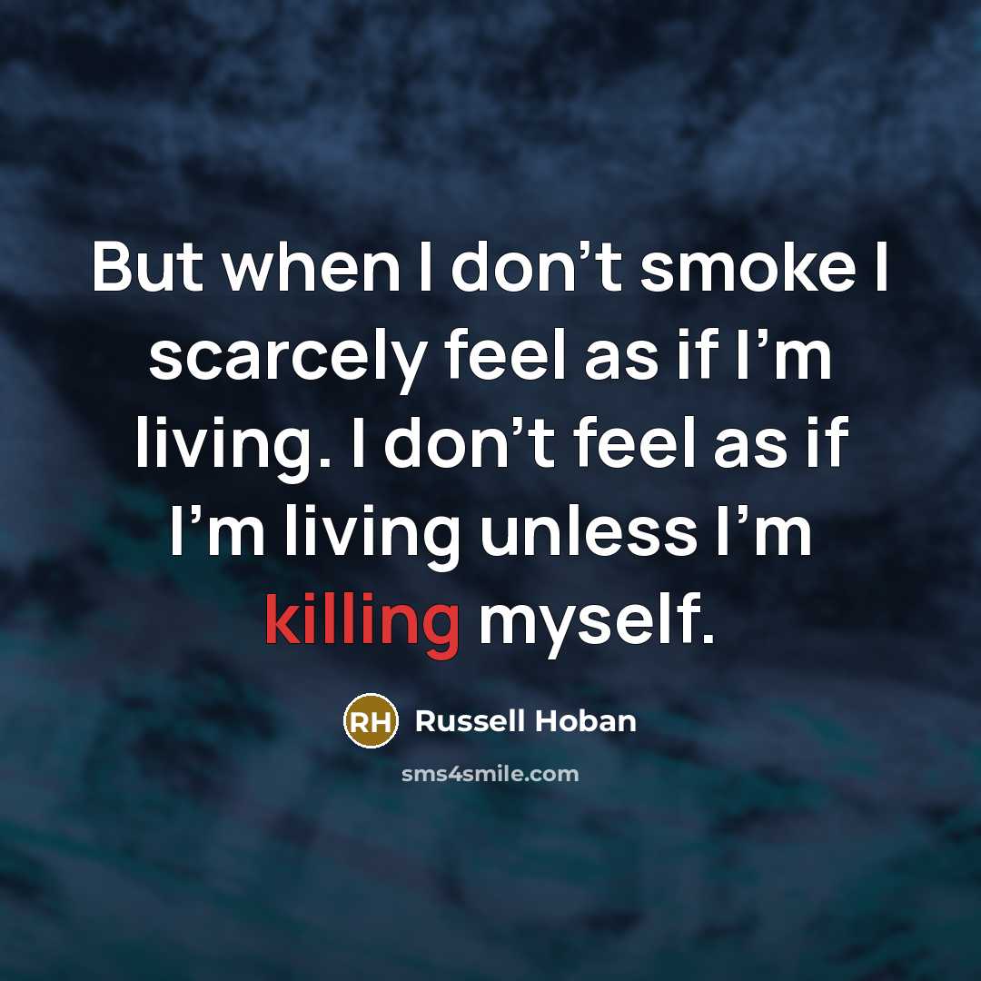 “But when I don't smoke I scarcely feel as if I'm living. I don't feel as if I'm living unless I'm killing myself.” quote by Russell Hoban