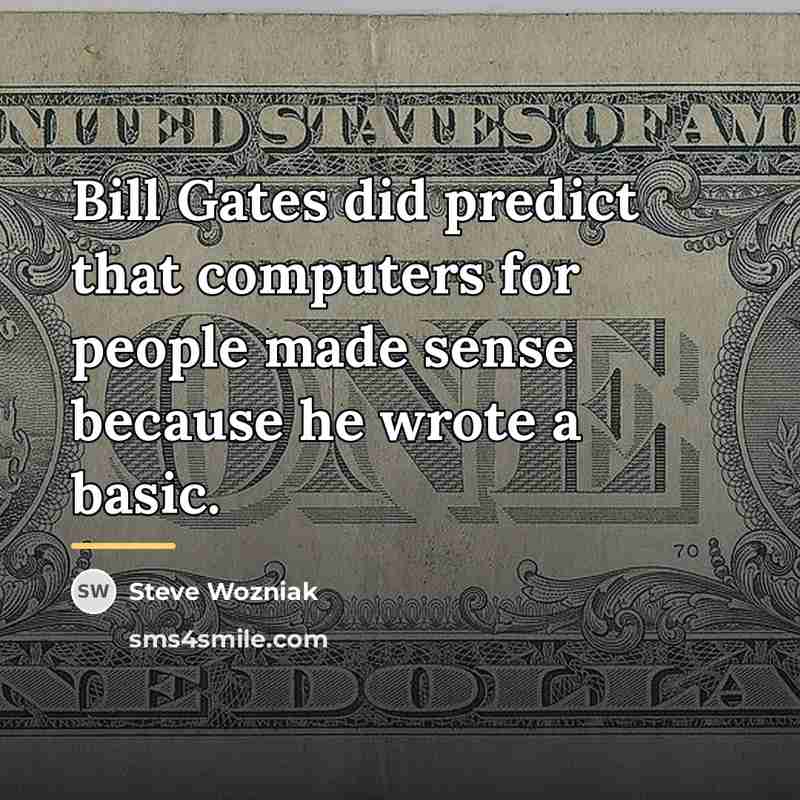 “Bill Gates did predict that computers for people made sense…” quote by Steve Wozniak