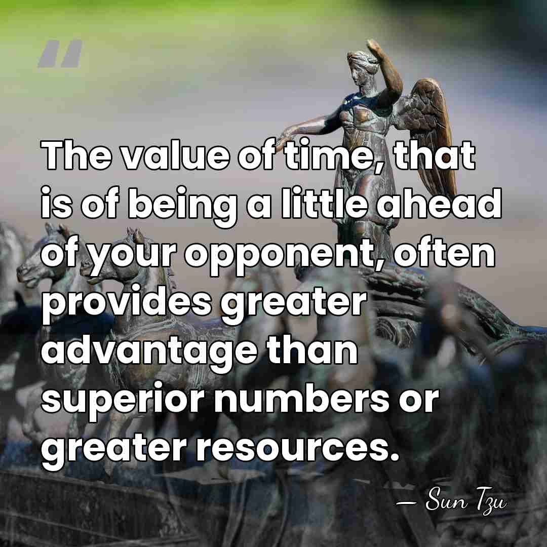 The value of time, that is of being a little ahead of&hellip; - Sun Tzu