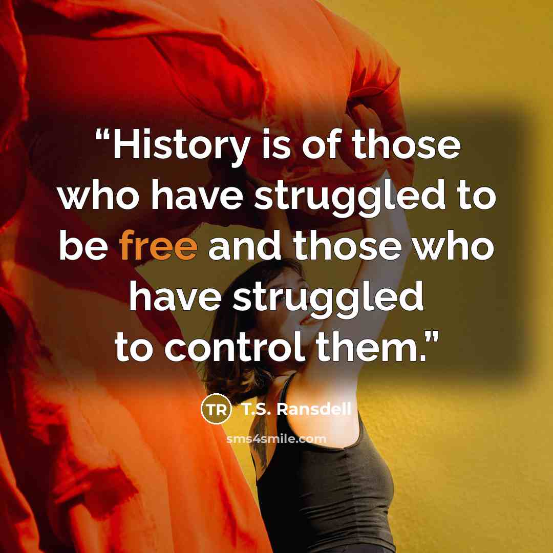 “History is of those who have struggled to be free and those who have struggled to control them.” quote by T.S. Ransdell