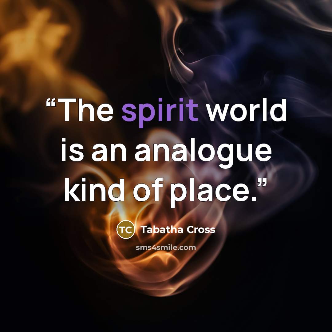 “The spirit world is an analogue kind of place.” quote by Tabatha Cross