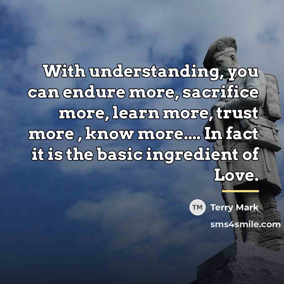 “With understanding, you can endure more, sacrifice more, learn more,…” quote by Terry Mark