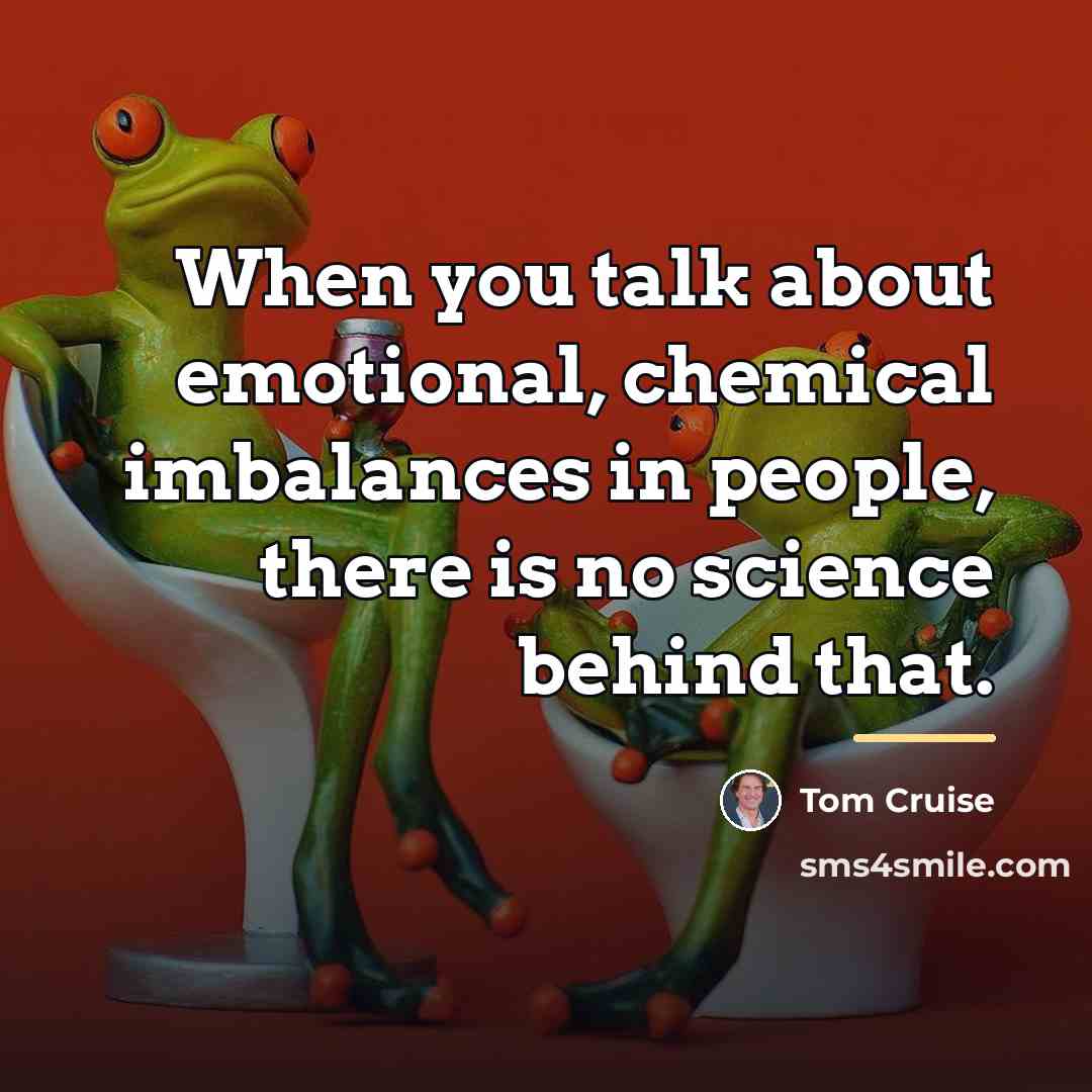 “When you talk about emotional, chemical imbalances in people, there…” quote by Tom Cruise