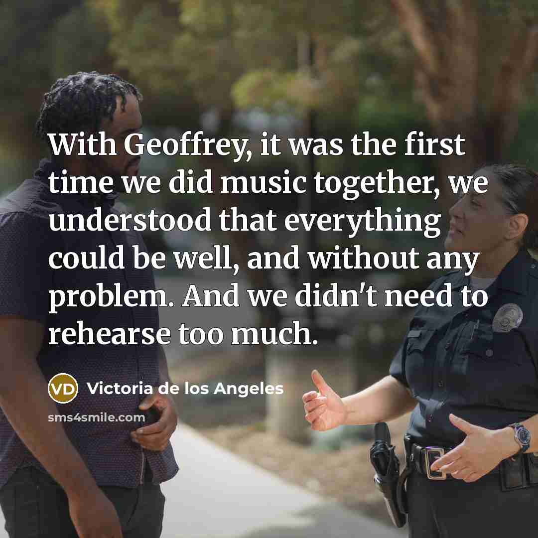 “With Geoffrey, it was the first time we did music…” quote by Victoria de los Angeles