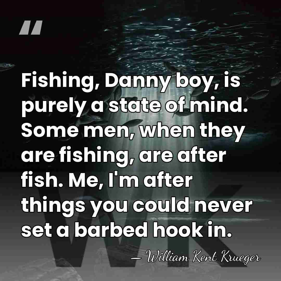 Fishing, Danny boy, is purely a state of mind. Some men, when&hellip; - William Kent Krueger