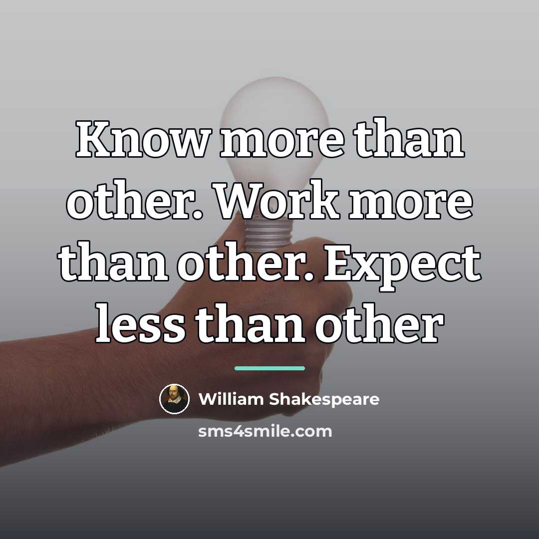 “Know more than other. Work more than other. Expect less…” quote by William Shakespeare