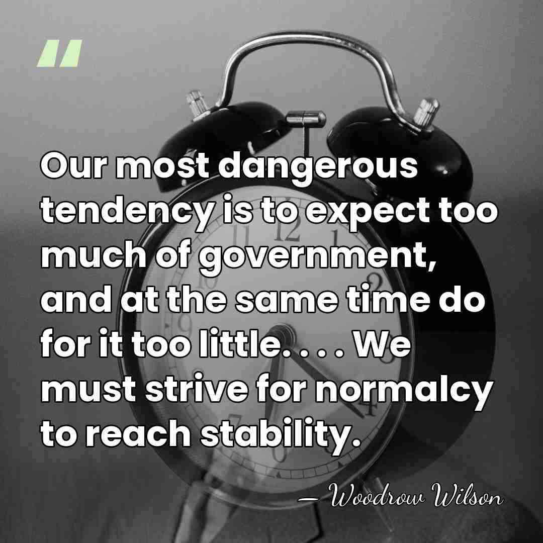 Our most dangerous tendency is to expect too much of government, and&hellip; - Woodrow Wilson
