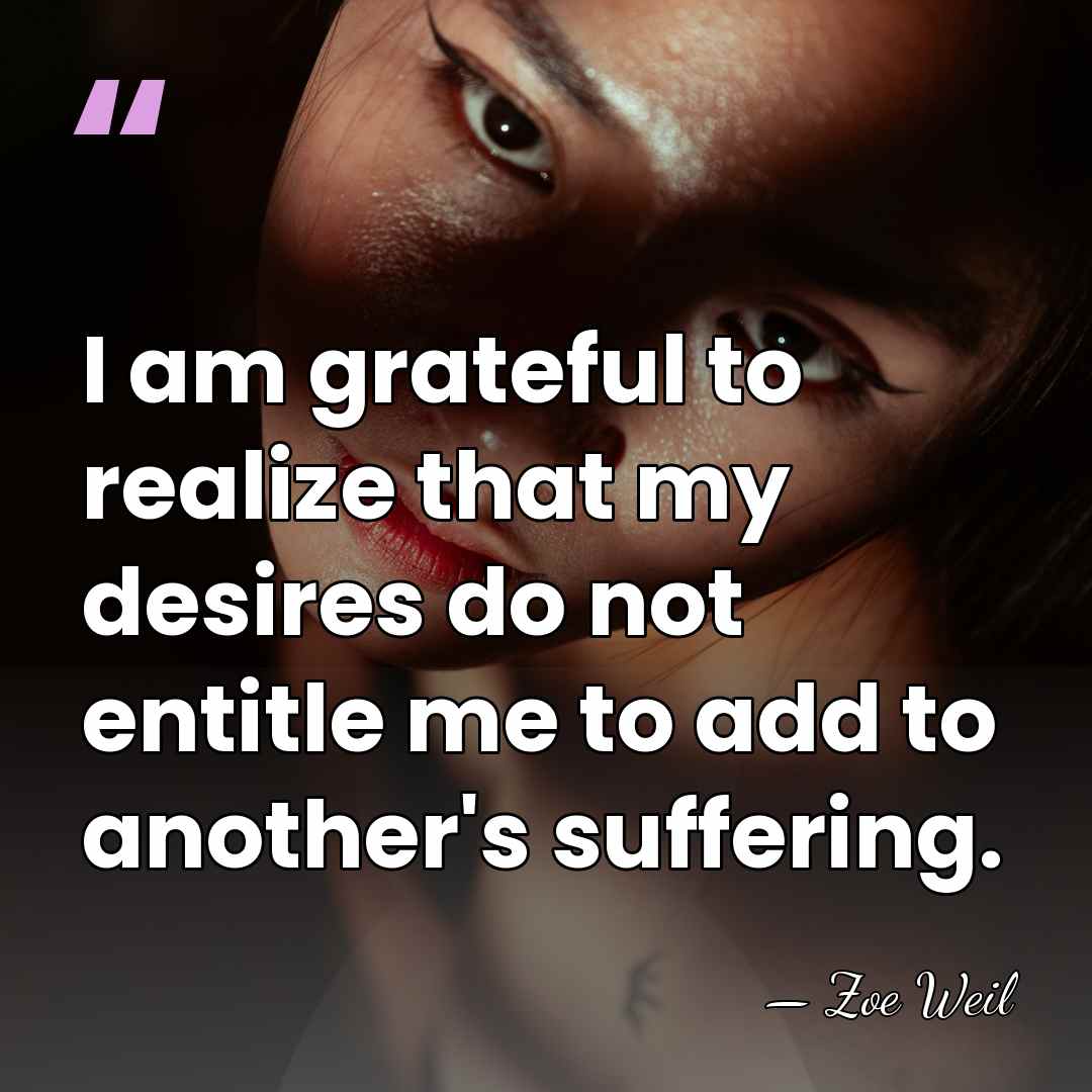 I am grateful to realize that my desires do not entitle me&hellip; - Zoe Weil