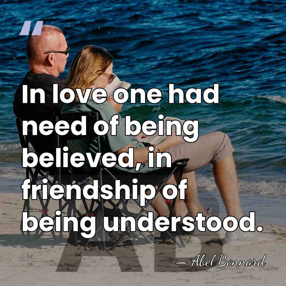 In love one had need of being believed, in friendship of being&hellip; - Abel Bonnard