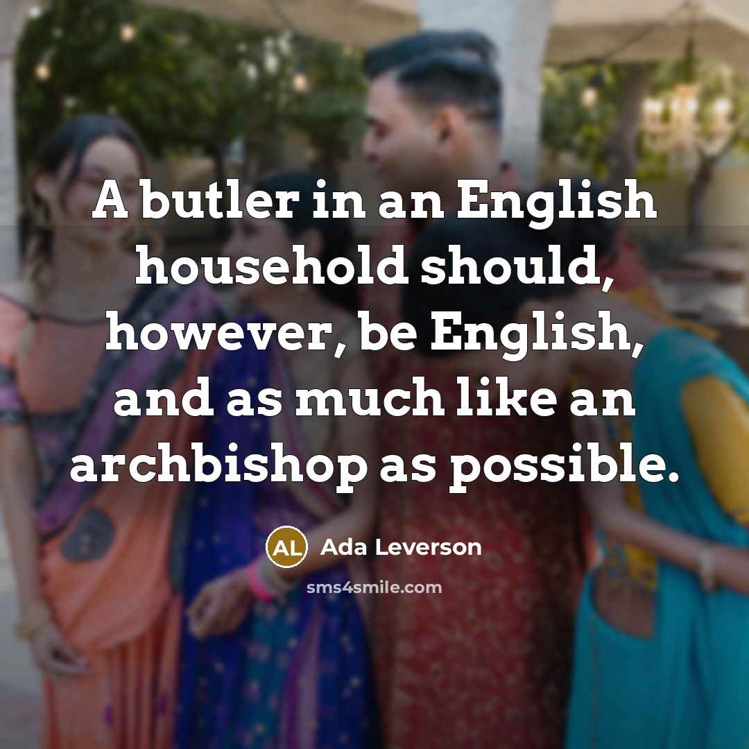 “A butler in an English household should, however, be English, and as much like an archbishop as possible.” quote by Ada Leverson