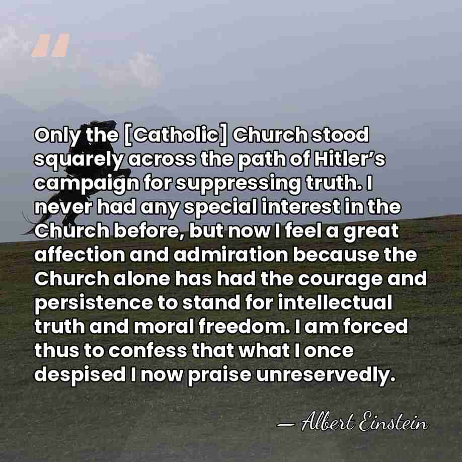 Only the [Catholic] Church stood squarely across the path of Hitler’s campaign&hellip; - Albert Einstein