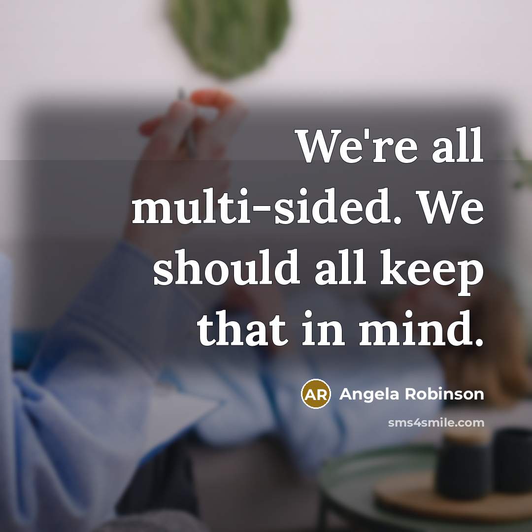 “We're all multi-sided. We should all keep that in mind.” quote by Angela Robinson