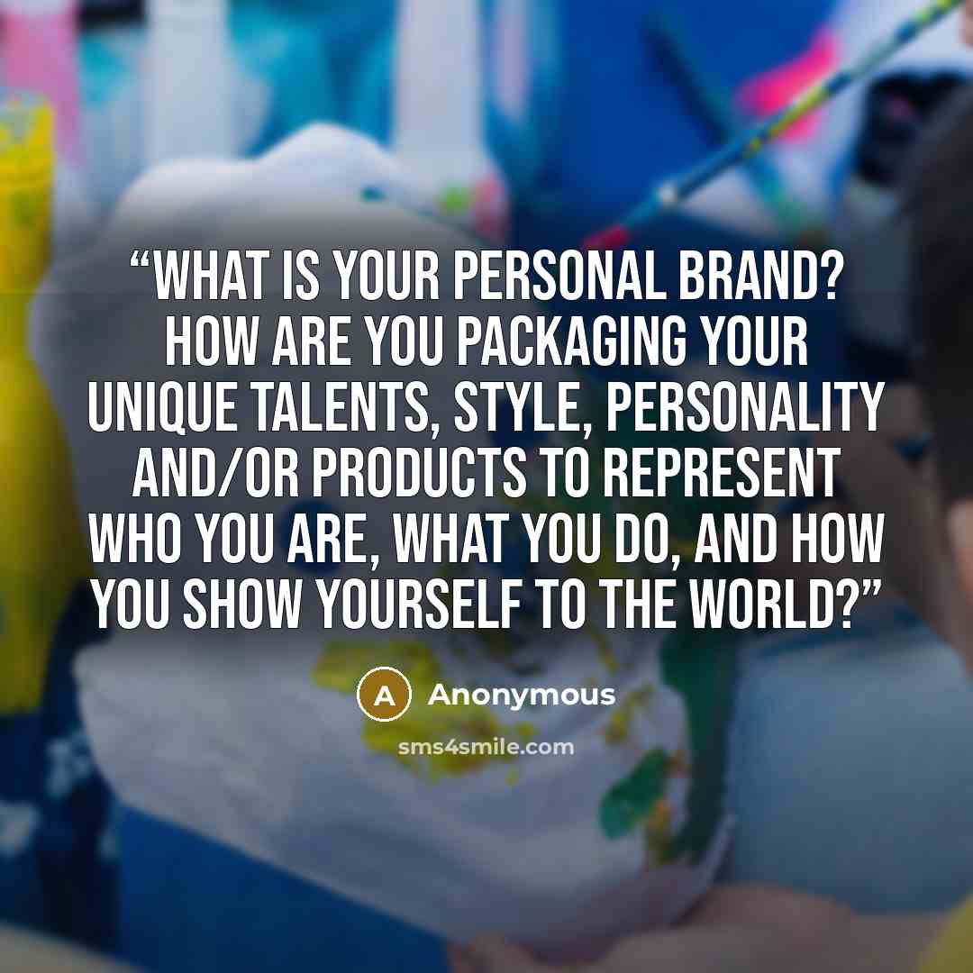 “What is YOUR personal brand? How are you packaging your unique talents, style, personality and/or products to represent who you are, what you do, and how you show yourself to the world?” quote by Anonymous