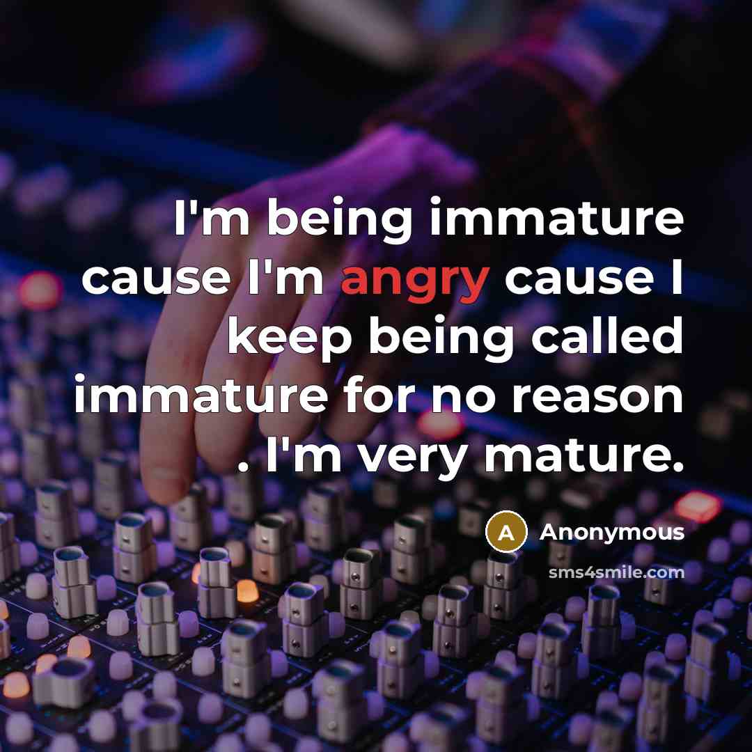 “I'm being immature cause I'm angry cause I keep being…” quote by Anonymous