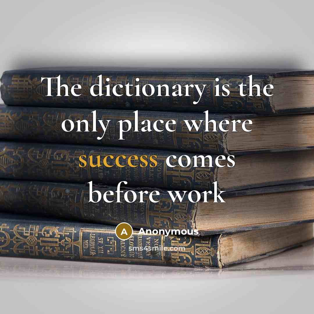 “The dictionary is the only place where success comes before work” quote by Anonymous
