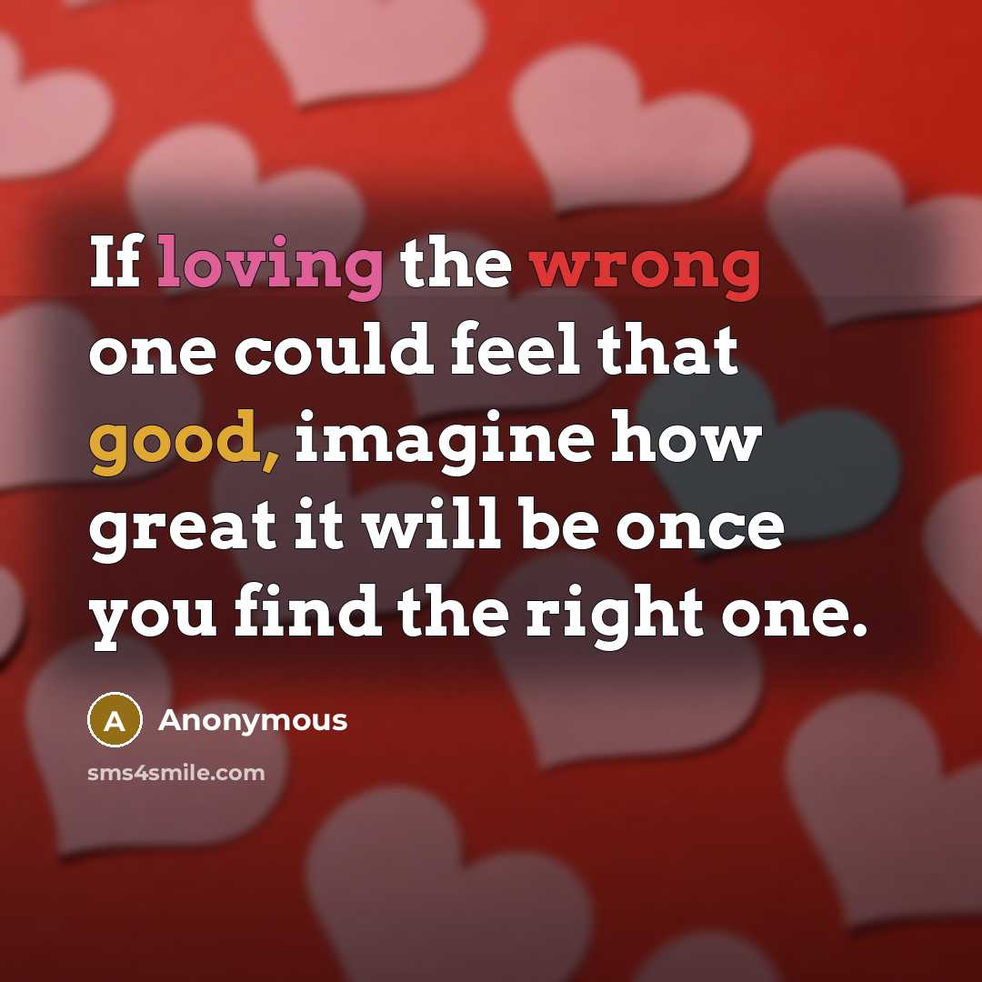 “If loving the wrong one could feel that good, imagine how great it will be once you find the right one.” quote by Anonymous
