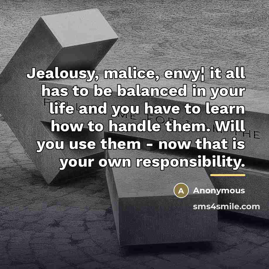 “Jealousy, malice, envy¦ it all has to be balanced in…” quote by Anonymous
