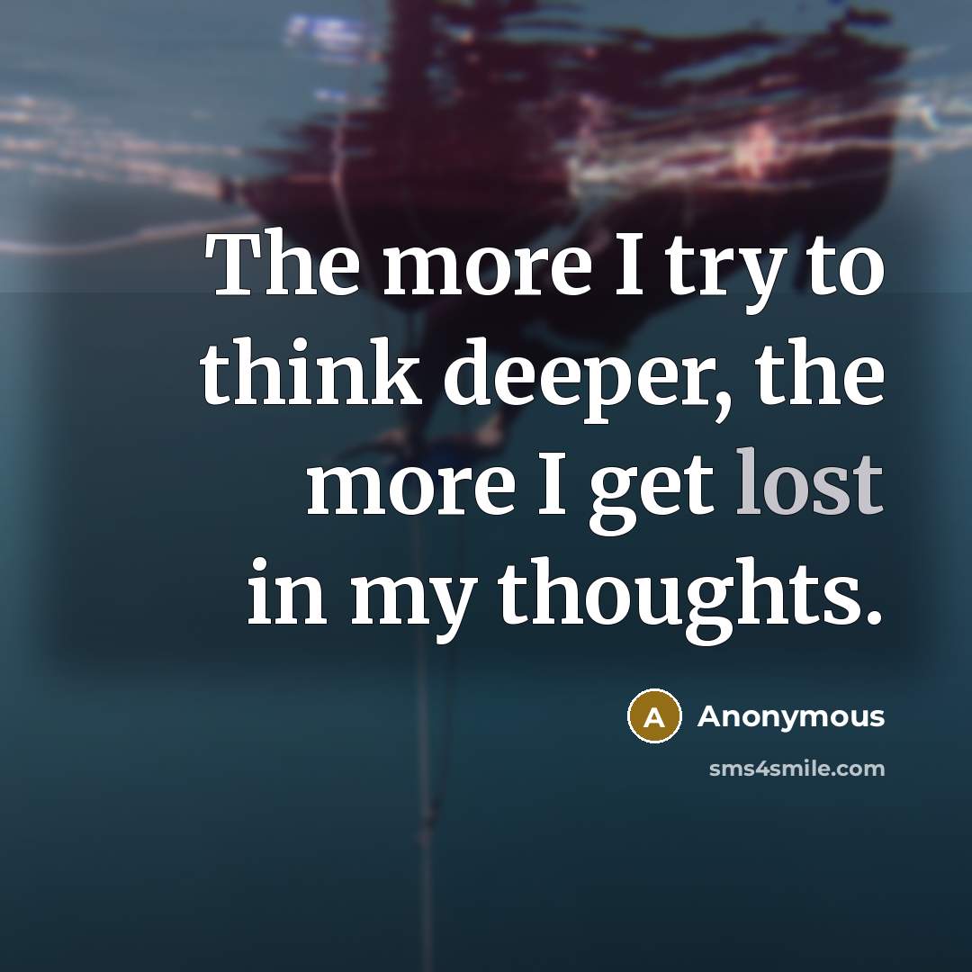 “The more I try to think deeper, the more I get lost in my thoughts.” quote by Anonymous