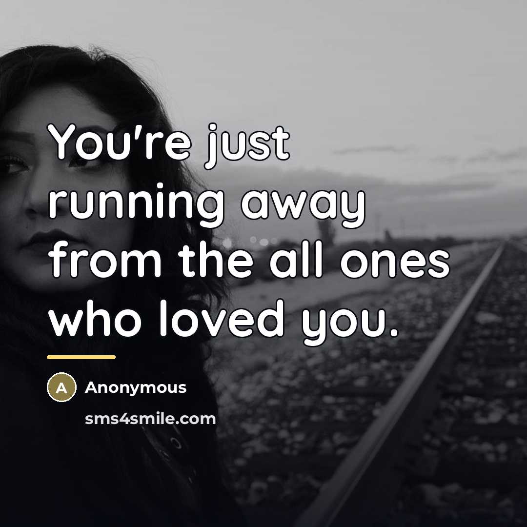 “You're just running away from the all ones who loved you.” quote by Anonymous