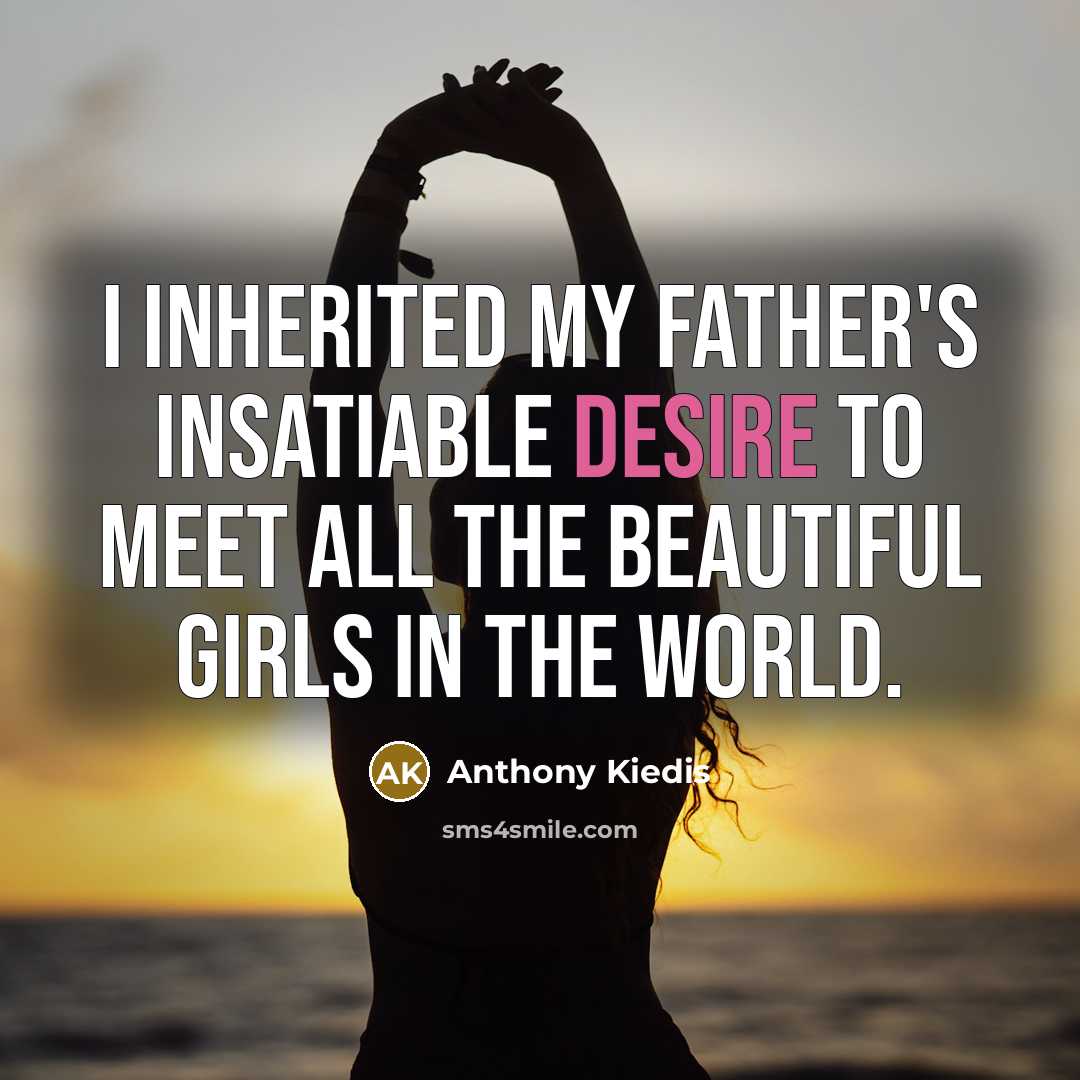 “I inherited my father's insatiable desire to meet all the…” quote by Anthony Kiedis