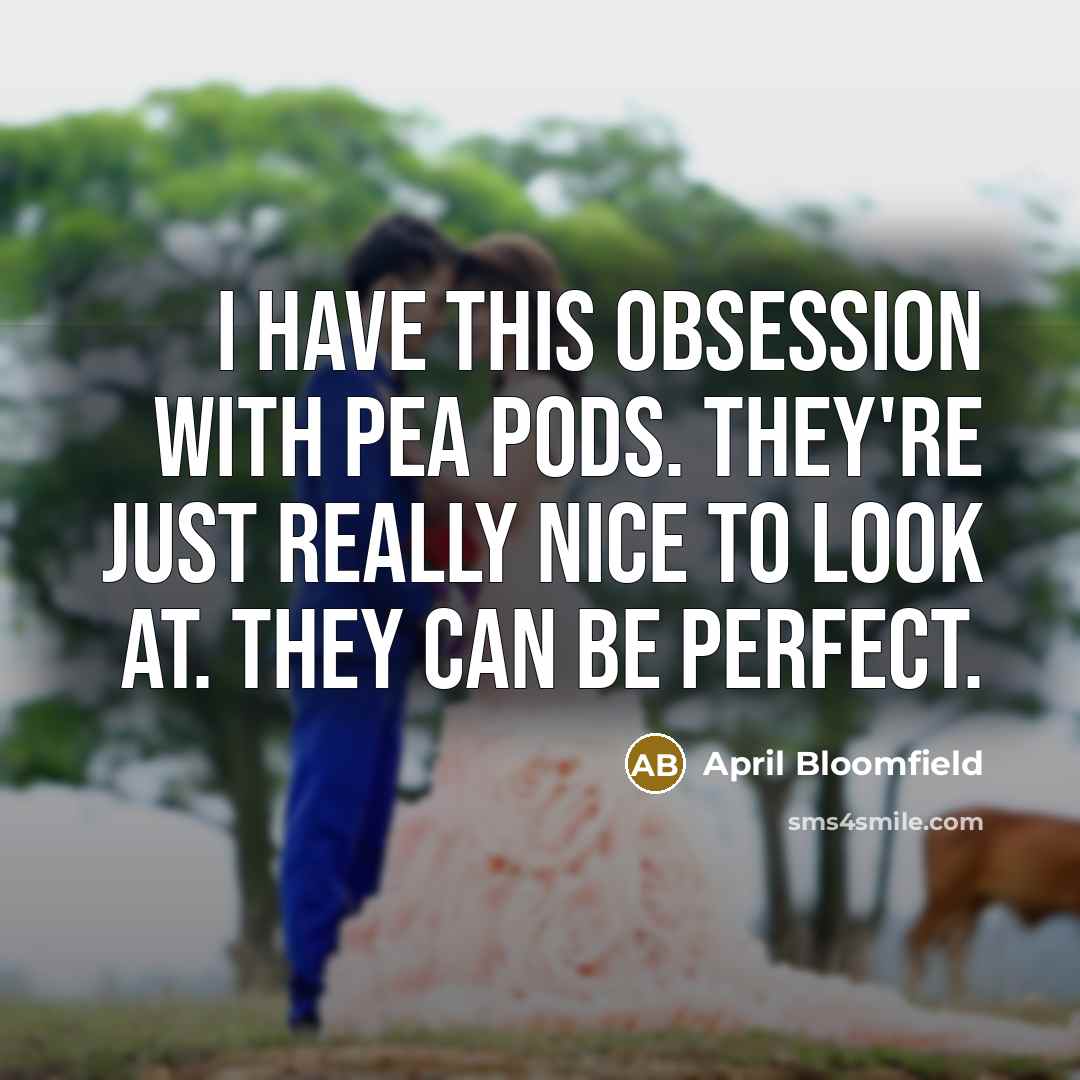 “I have this obsession with pea pods. They're just really nice to look at. They can be perfect.” quote by April Bloomfield