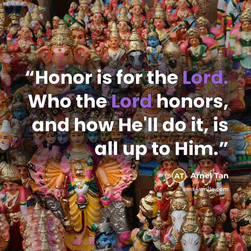 “Honor is for the Lord. Who the Lord honors, and how He'll do it, is all up to Him.” quote by Arnel Tan