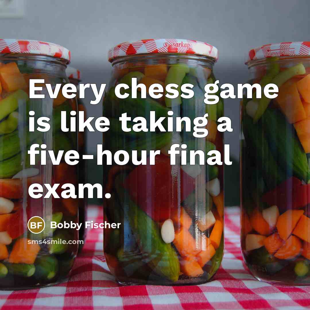 “Every chess game is like taking a five-hour final exam.…” quote by Bobby Fischer