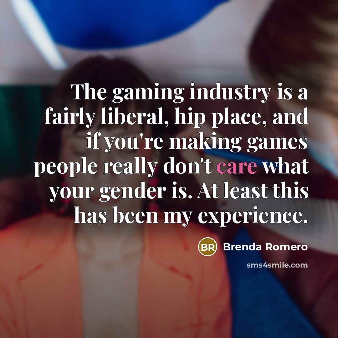 “The gaming industry is a fairly liberal, hip place, and…” quote by Brenda Romero